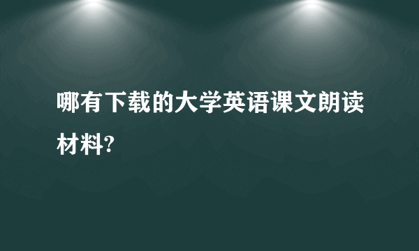 哪有下载的大学英语课文朗读材料?