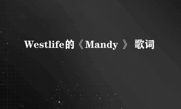 Westlife的《Mandy 》 歌词