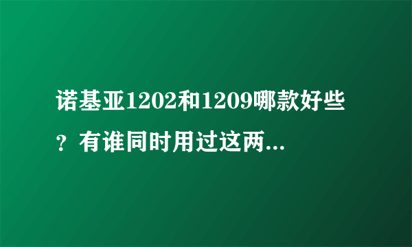 诺基亚1202和1209哪款好些？有谁同时用过这两部的？谢谢了。