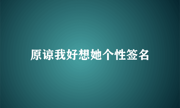 原谅我好想她个性签名