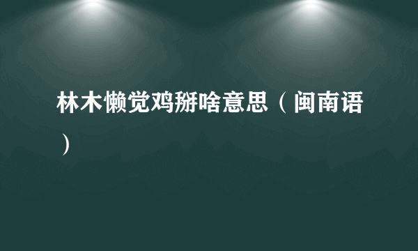 林木懒觉鸡掰啥意思（闽南语）