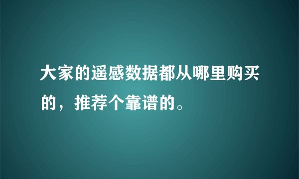 大家的遥感数据都从哪里购买的，推荐个靠谱的。