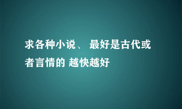 求各种小说、 最好是古代或者言情的 越快越好