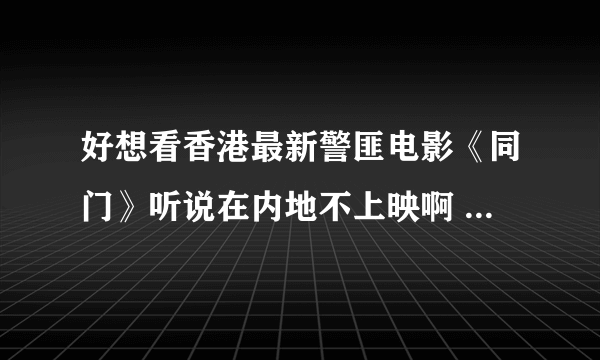 好想看香港最新警匪电影《同门》听说在内地不上映啊 谁有它的详细介绍