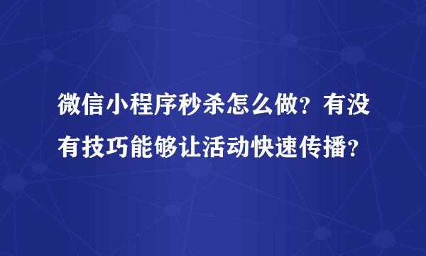 微信小程序秒杀怎么做？有没有技巧能够让活动快速传播？