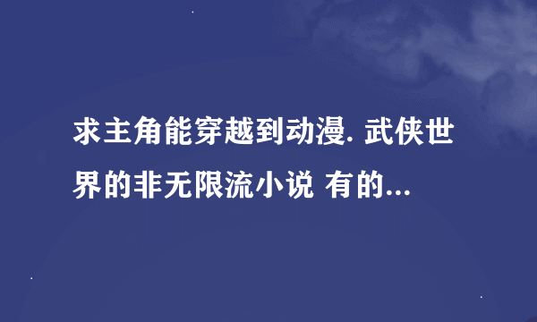 求主角能穿越到动漫. 武侠世界的非无限流小说 有的话 告诉我 谢谢了