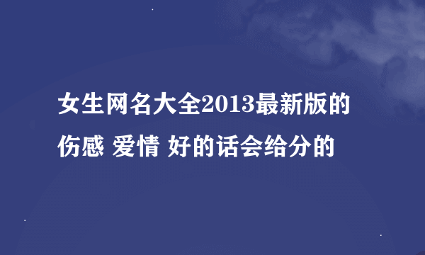 女生网名大全2013最新版的 伤感 爱情 好的话会给分的