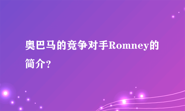 奥巴马的竞争对手Romney的简介？