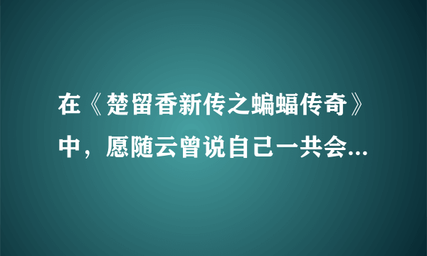 在《楚留香新传之蝙蝠传奇》中，愿随云曾说自己一共会多少种武功