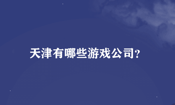 天津有哪些游戏公司？