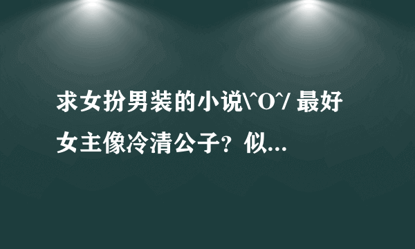 求女扮男装的小说\^O^/ 最好女主像冷清公子？似得 ，男主像风流十三少似的，求多多推荐！！！！