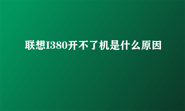 联想I380开不了机是什么原因