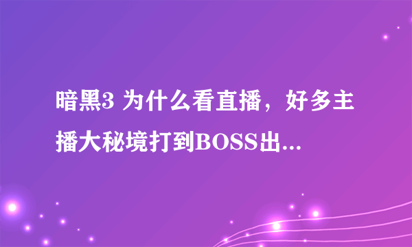 暗黑3 为什么看直播，好多主播大秘境打到BOSS出来就跑，不杀BOSS那不是没有收益了。