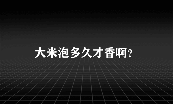 大米泡多久才香啊？