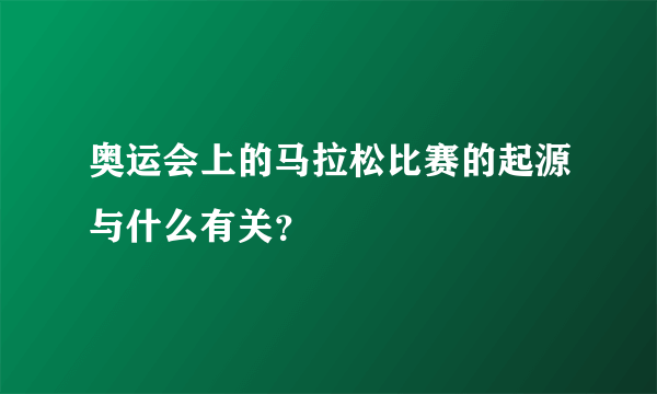 奥运会上的马拉松比赛的起源与什么有关？