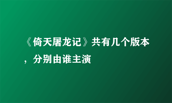 《倚天屠龙记》共有几个版本，分别由谁主演