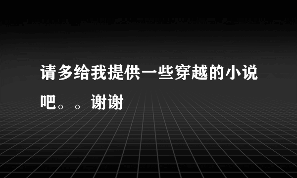 请多给我提供一些穿越的小说吧。。谢谢