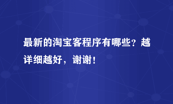 最新的淘宝客程序有哪些？越详细越好，谢谢！