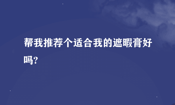 帮我推荐个适合我的遮暇膏好吗?