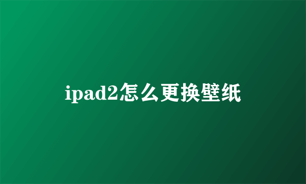 ipad2怎么更换壁纸