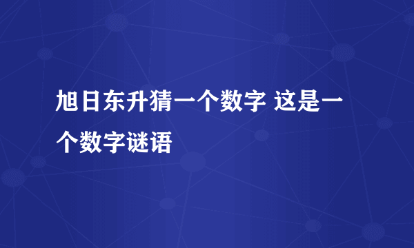 旭日东升猜一个数字 这是一个数字谜语