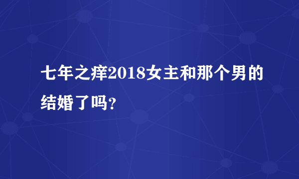 七年之痒2018女主和那个男的结婚了吗？