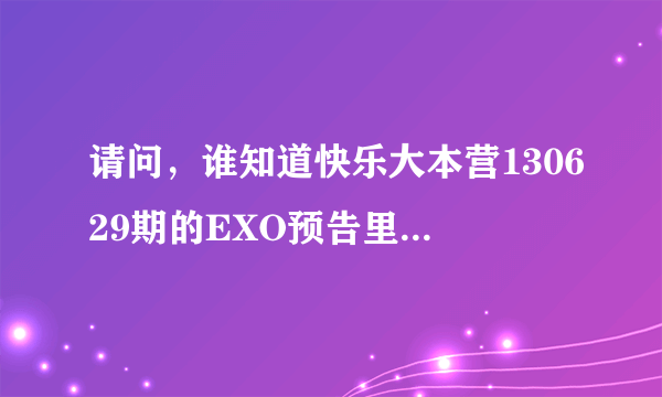 请问，谁知道快乐大本营130629期的EXO预告里张艺兴跳舞的音乐，不知道是韩文的还是英文的。