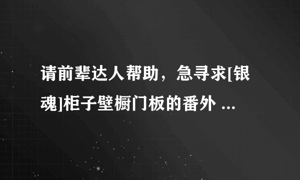 请前辈达人帮助，急寻求[银魂]柜子壁橱门板的番外 ，谢谢。