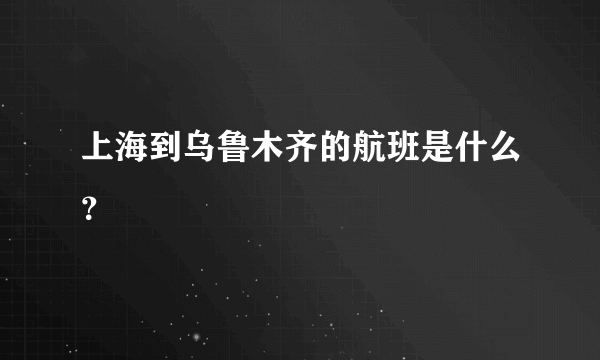 上海到乌鲁木齐的航班是什么？