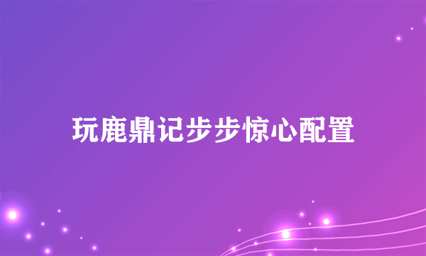 玩鹿鼎记步步惊心配置