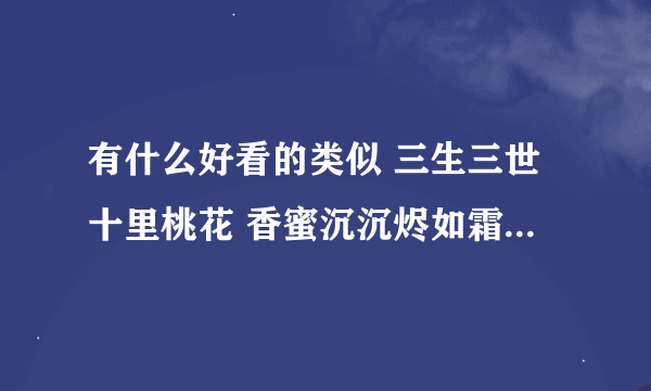 有什么好看的类似 三生三世十里桃花 香蜜沉沉烬如霜 的小说？