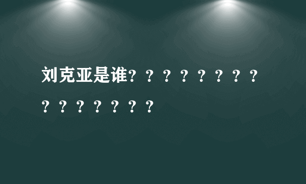 刘克亚是谁？？？？？？？？？？？？？？？