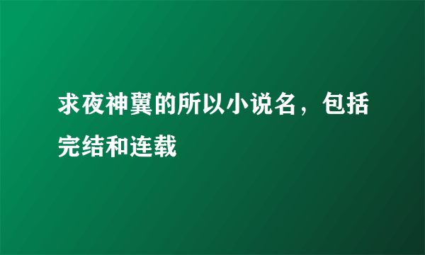 求夜神翼的所以小说名，包括完结和连载