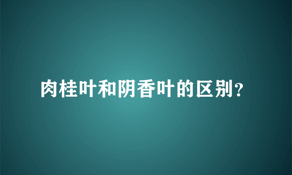 肉桂叶和阴香叶的区别？