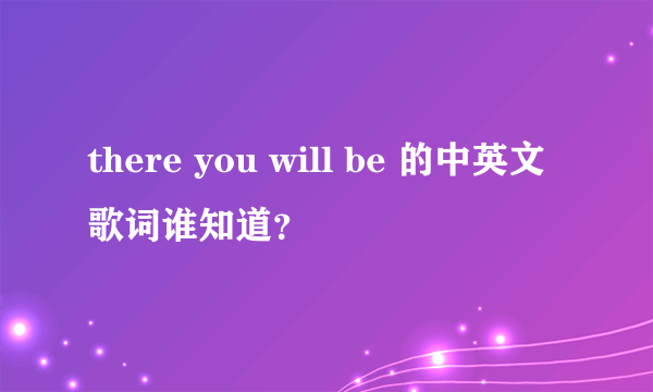 there you will be 的中英文歌词谁知道？