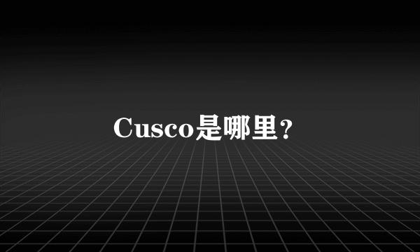 Cusco是哪里？