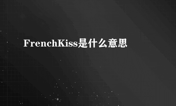 FrenchKiss是什么意思