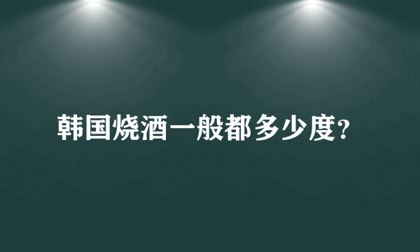 韩国烧酒一般都多少度？