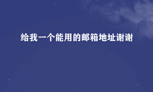 给我一个能用的邮箱地址谢谢