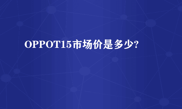 OPPOT15市场价是多少?