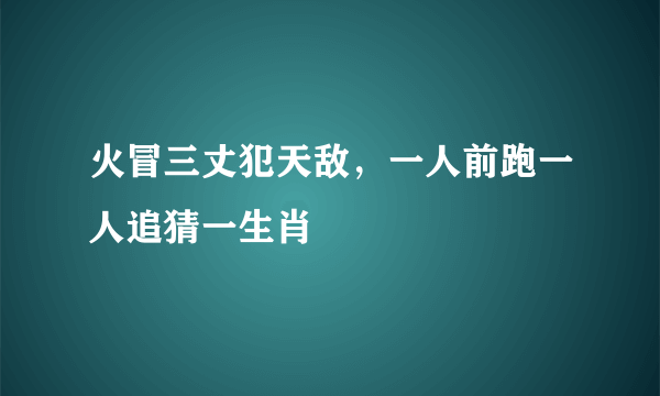 火冒三丈犯天敌，一人前跑一人追猜一生肖