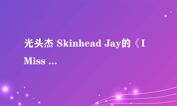 光头杰 Skinhead Jay的《I Miss You》 歌词