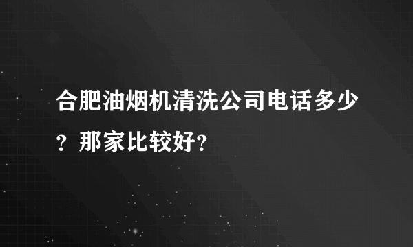 合肥油烟机清洗公司电话多少？那家比较好？