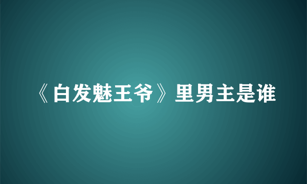 《白发魅王爷》里男主是谁