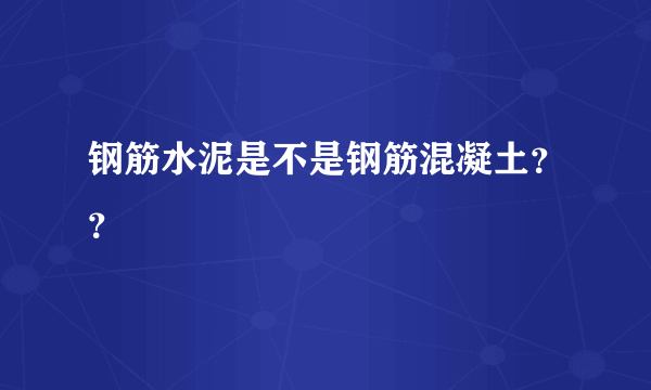 钢筋水泥是不是钢筋混凝土？？