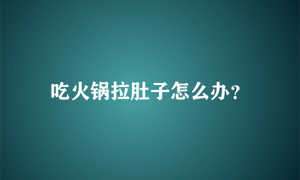 吃火锅拉肚子怎么办？