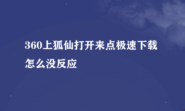 360上狐仙打开来点极速下载怎么没反应