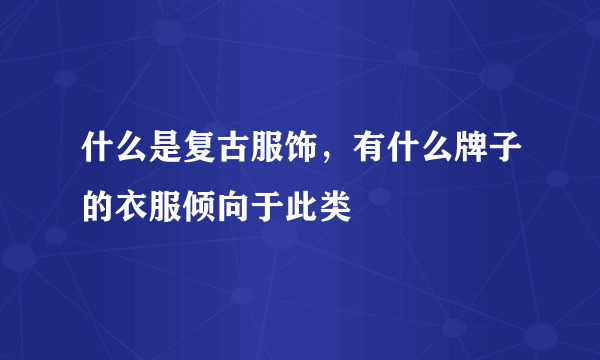 什么是复古服饰，有什么牌子的衣服倾向于此类