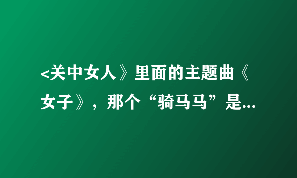 <关中女人》里面的主题曲《女子》，那个“骑马马”是什么意思呀呀？