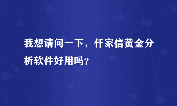 我想请问一下，仟家信黄金分析软件好用吗？